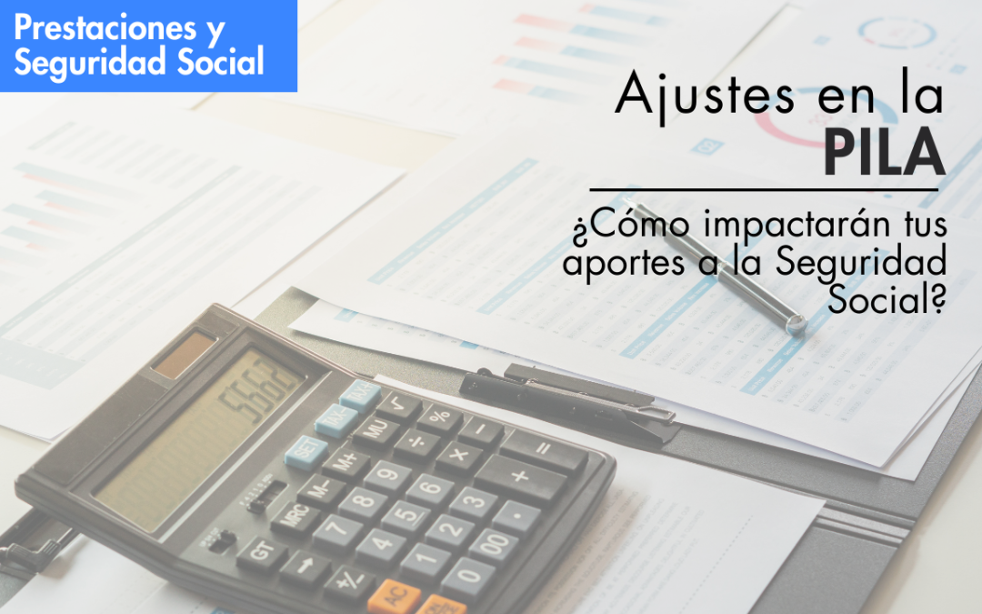 Ajustes en la PILA: ¿Cómo impactarán tus aportes a la Seguridad Social?