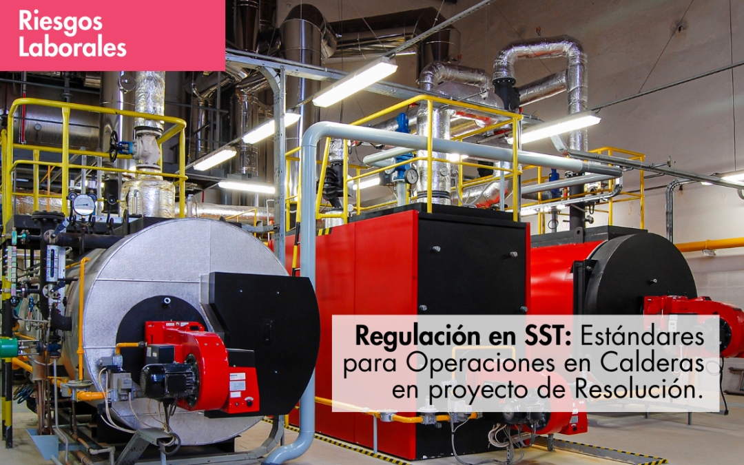 Regulación en SST: Estándares para Operaciones en Calderas en proyecto de Resolución.