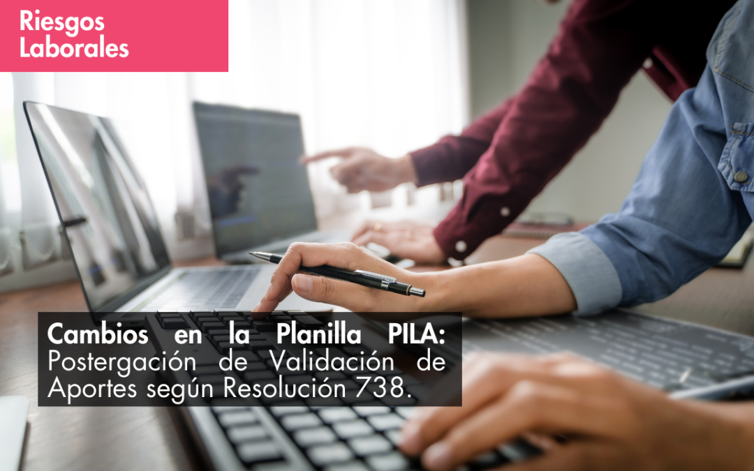 Cambios en la Planilla PILA: Postergación de Validación de Aportes según Resolución 738.